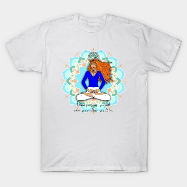 When you pray, you talk, when you meditate, you listen. T-Shirt by MandalaSoul